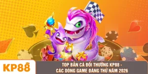 Top Bắn Cá Đổi Thưởng KP88 - Các Dòng Game Đáng Thử Năm 2026